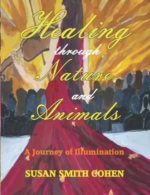 Healing Through Nature and Animals: A Journey of Illumination de Susan Smith Cohen