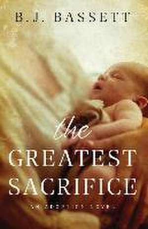 The Greatest Sacrifice: An Adoption Novel de B. J. Bassett