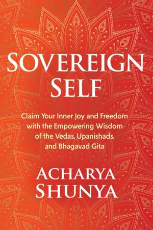 Sovereign Self: Claim Your Inner Joy and Freedom with the Empowering Wisdom of the Vedas, Upanishads, and Bhagavad Gita de Acharya Shunya