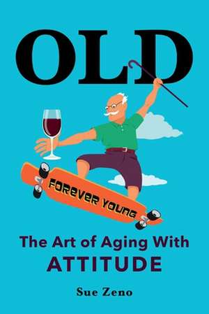 Old: The Art of Aging with Attitude de Sue Zeno