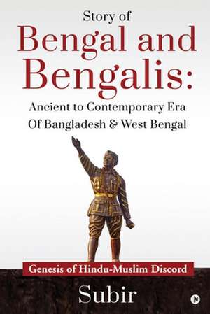 Story of Bengal and Bengalis: Ancient to Contemporary Era of Bangladesh & West Bengal: Genesis of Hindu-Muslim Discord de Subir