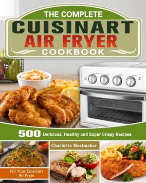 The Complete Cuisinart Air Fryer Cookbook de Charlotte Mealmaker