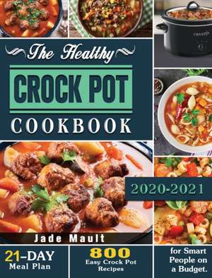 The Healthy Crock Pot Cookbook: 800 Easy Crock Pot Recipes with 21-Day Meal Plan for Smart People on a Budget. de Jade Mault