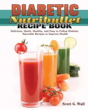 Diabetic Nutribullet Recipe Book de Scott G. Wall