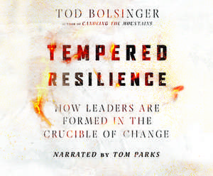 Tempered Resilience: How Leaders Are Formed in the Crucible of Change de Tod Bolsinger