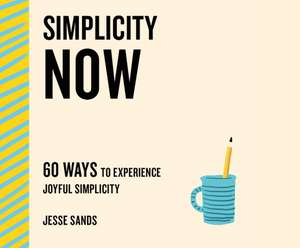 Simplicity Now: 60 Ways to Experience Joyful Simplicity de Jesse Sands