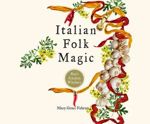 Italian Folk Magic: Rue's Kitchen Witchery de Mary-Grace Fahrun