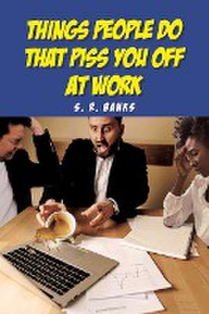 Things People Do That Piss You Off at Work de S. R. Banks