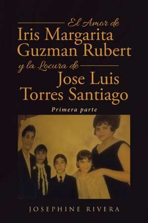 El Amor de Iris Margarita Guzmán Rubert y la Locura de José Luis Torres Santiago de Josephine Rivera