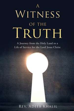 A Witness of the Truth: A Journey from the Holy Land to a Life of Service for the Lord Jesus Christ de Adeeb Khalil