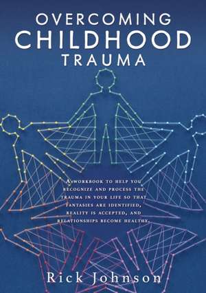 Overcoming Childhood Trauma: A workbook to help you recognize and process the trauma in your life so that fantasies are identified, reality is acce de Rick Johnson