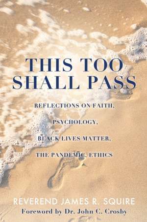 This Too Shall Pass: Reflections on Faith, Psychology, Black Lives Matter, the Pandemic, Ethics de Reverend James R. Squire