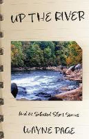 Up the River: And 82 Selected Short Stories de Wayne Page