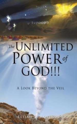 The Unlimited Power of GOD!!!: A Look Beyond the Veil de Elijah J. Mosenoch