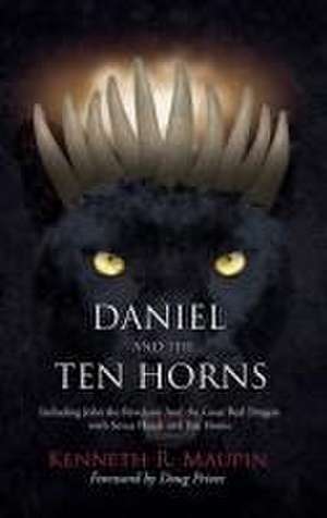 Daniel and The Ten Horns: Including John the Revelator And the Great Red Dragon with Seven Heads and Ten Horns de Kenneth R. Maupin