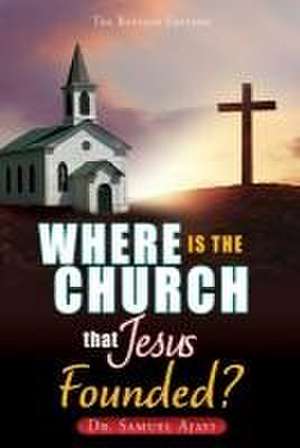 Where Is the Church That Jesus Founded?: The Revised Edition de Samuel Ajayi