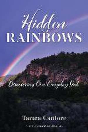 Hidden Rainbows: Discovering Our Everyday God de Tamra Cantore