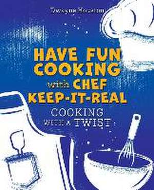 Have Fun Cooking with Chef Keep-It-Real: Cooking with a Twist de Dwayne Houston