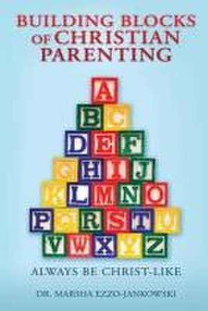 Building Blocks of Christian Parenting: Always Be Christ-Like de Marsha Ezzo-Jankowski