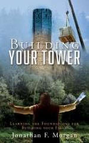 Building your Tower: Learning the Foundations for Building your Faith de Jonathan F. Morgan