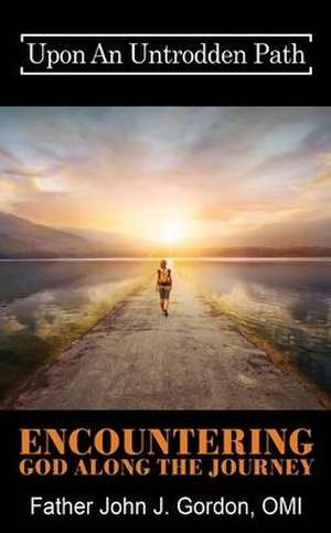 Upon An Untrodden Path: Encountering God Along The Journey de Father John J. Gordon Omi