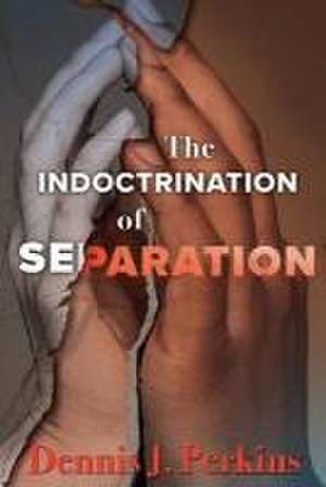 The Indoctrination of Separation de Dennis J. Perkins