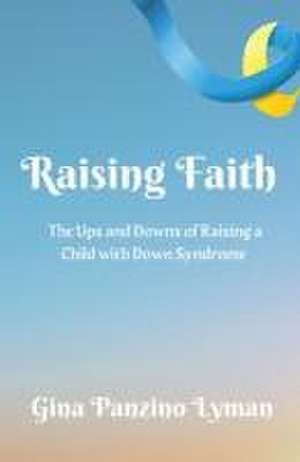 Raising Faith: The Ups and Downs of Raising a Child with Down Syndrome de Gina Panzino Lyman