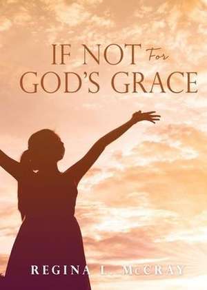 If Not For God's Grace de Regina L. McCray