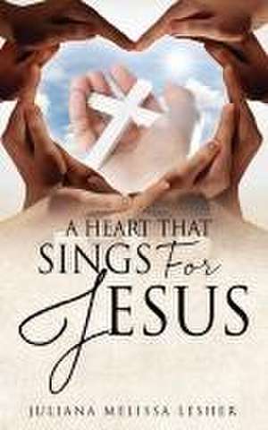 A Heart That Sings For Jesus de Juliana Melissa Lesher