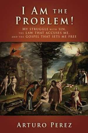 I Am the Problem!: My struggle with sin, the law that accuses me, and the gospel that sets me free de Arturo Perez