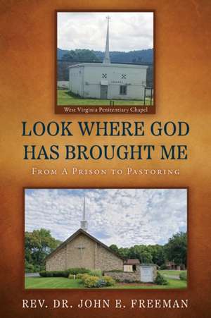 Look Where God Has Brought Me: From A Prison to Pastoring de John E. Freeman