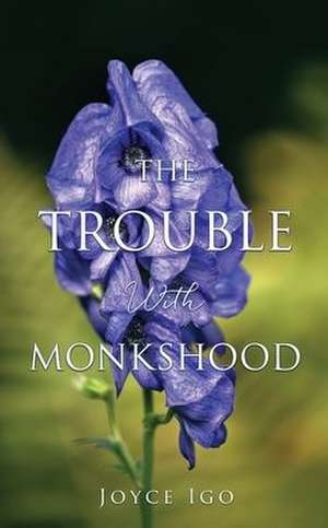 The Trouble With Monkshood de Joyce Igo