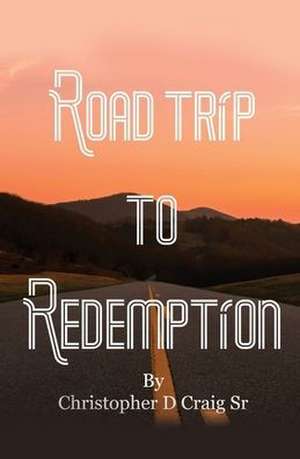 Road Trip to Redemption: Living in Darkness and Finding My Way Out de Christopher D. Craig