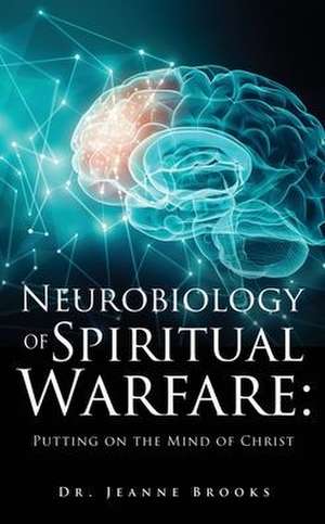 The Neurobiology of Spiritual Warfare: Putting on the mind of Christ de Jeanne Brooks