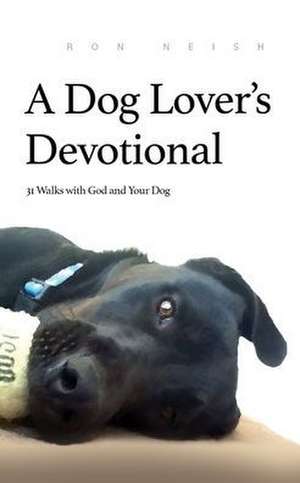 A Dog Lover's Devotional: 31 Daily Walks with God and Your Dog de Ron Neish