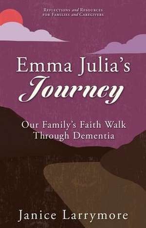 Emma Julia's Journey: Our Family's Faith Walk Through Dementia de Janice Larrymore