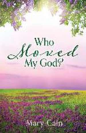 Who Moved My God? de Mary Cain