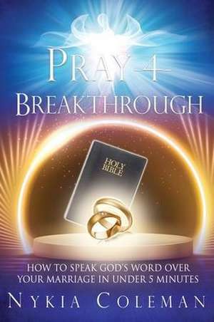 Pray-4-Breakthrough: How to Speak God's Word Over Your Marriage in Under 5 Minutes de Nykia Coleman