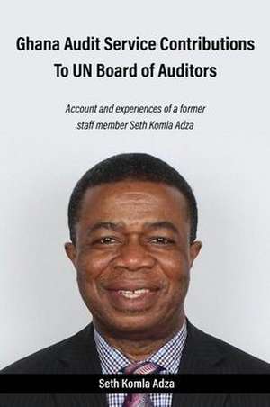 Ghana Audit Service Contributions To UN Board of Auditors: Account and experiences of a former staff member Seth Komla Adza de Seth Komla Adza