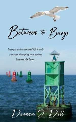 Between the Buoys: Living a values-centered life is only a matter of keeping your actions Between the Buoys. de Deanna J. Dell