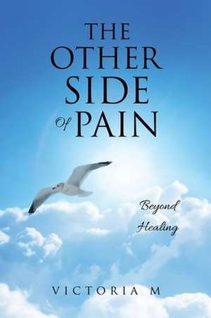 The Other Side Of Pain: Beyond Healing de Victoria M