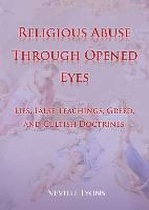 Religious Abuse Through Opened Eyes: Lies, False Teachings, Greed, and Cultish Doctrines de Neville Lyons