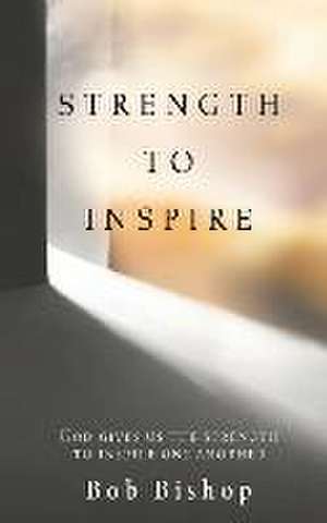 Strength to Inspire: God Gives Us the Strength to Inspire One Another de Bob Bishop