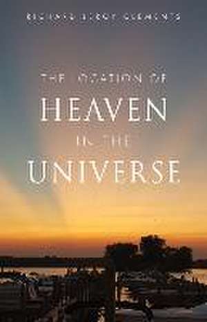 The Location of Heaven in the Universe de Richard Leroy Clements