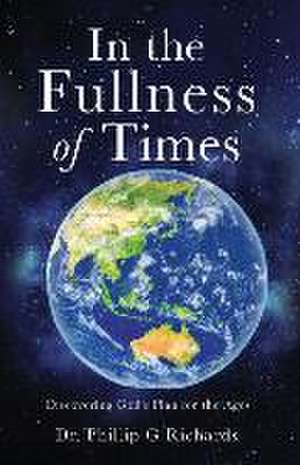 In the Fullness of Times: Discovering God's Plan for the Ages de Phillip G. Richards