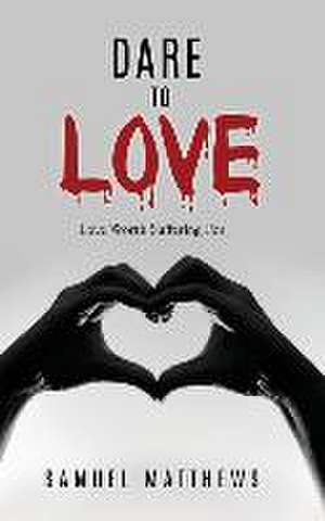 Dare to Love: Love Worth Suffering For de Samuel Matthews