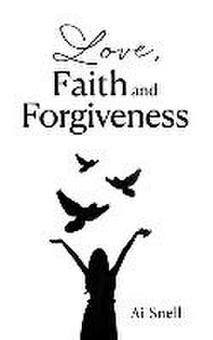 Love, Faith and Forgiveness de Ai Snell