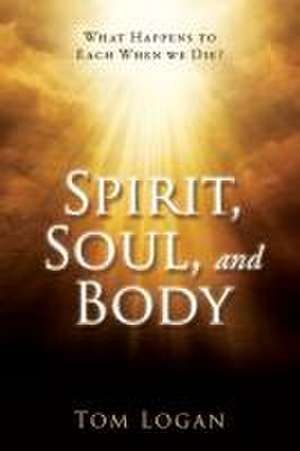 Spirit, Soul, and Body de Tom Logan