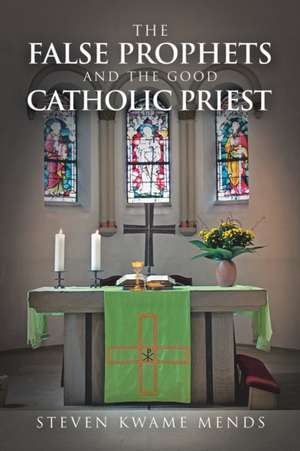The False Prophets and the Good Catholic Priest de Steven Kwame Mends