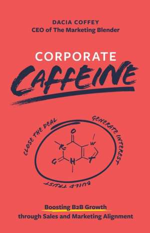 Corporate Caffeine: Boosting B2b Growth Through Sales and Marketing Alignment de Dacia Coffey